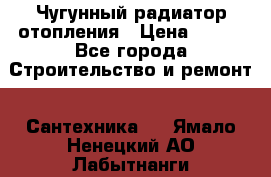 Чугунный радиатор отопления › Цена ­ 497 - Все города Строительство и ремонт » Сантехника   . Ямало-Ненецкий АО,Лабытнанги г.